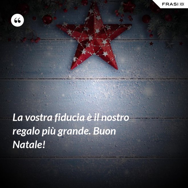 La vostra fiducia è il nostro regalo più grande. Buon Natale! - Anonimo