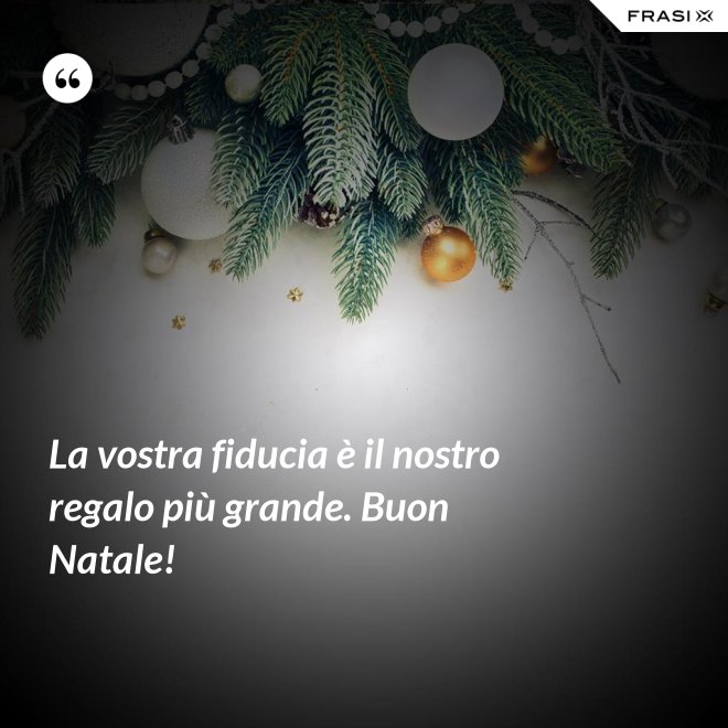 La vostra fiducia è il nostro regalo più grande. Buon Natale! - Anonimo
