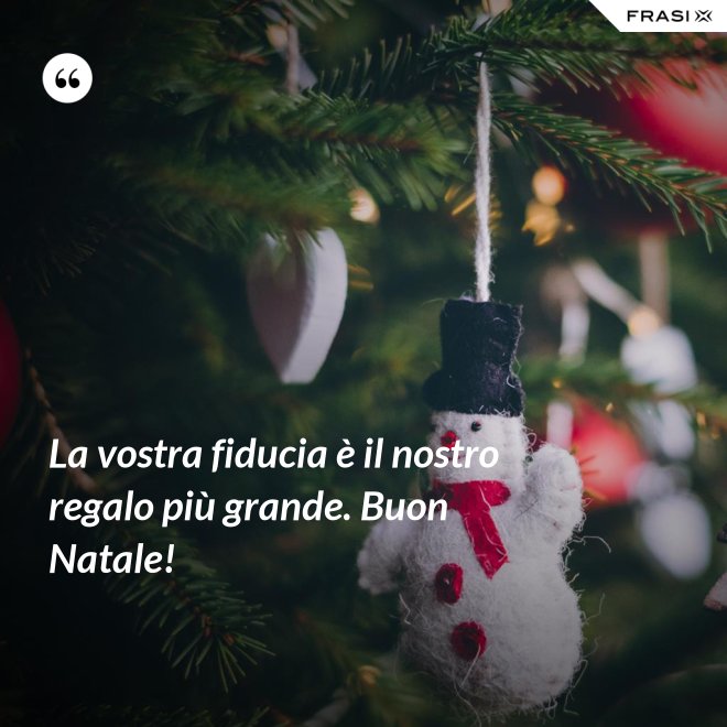 La vostra fiducia è il nostro regalo più grande. Buon Natale! - Anonimo