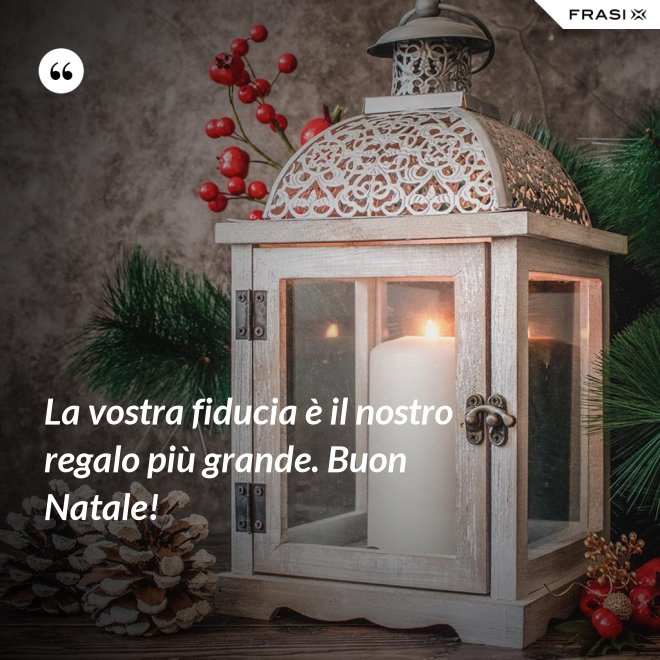 La vostra fiducia è il nostro regalo più grande. Buon Natale! - Anonimo