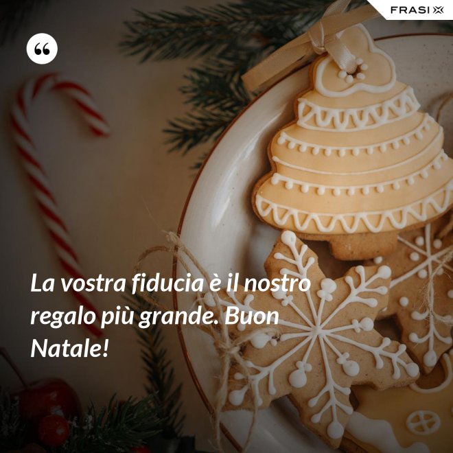 La vostra fiducia è il nostro regalo più grande. Buon Natale! - Anonimo