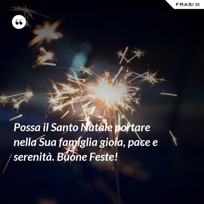 Possa il Santo Natale portare nella Sua famiglia gioia, pace e serenità. Buone Feste! - Anonimo