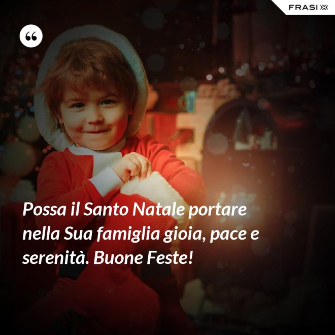 Possa il Santo Natale portare nella Sua famiglia gioia, pace e serenità. Buone Feste! - Anonimo