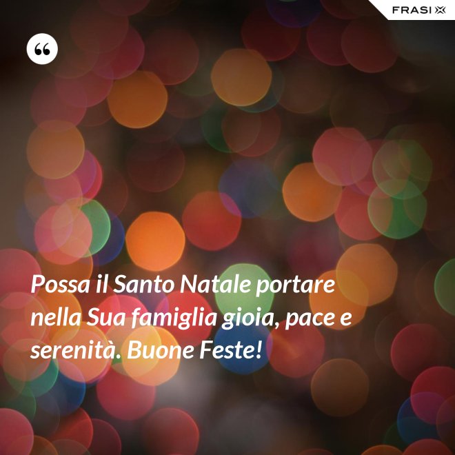 Possa il Santo Natale portare nella Sua famiglia gioia, pace e serenità. Buone Feste! - Anonimo