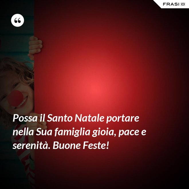 Possa il Santo Natale portare nella Sua famiglia gioia, pace e serenità. Buone Feste! - Anonimo