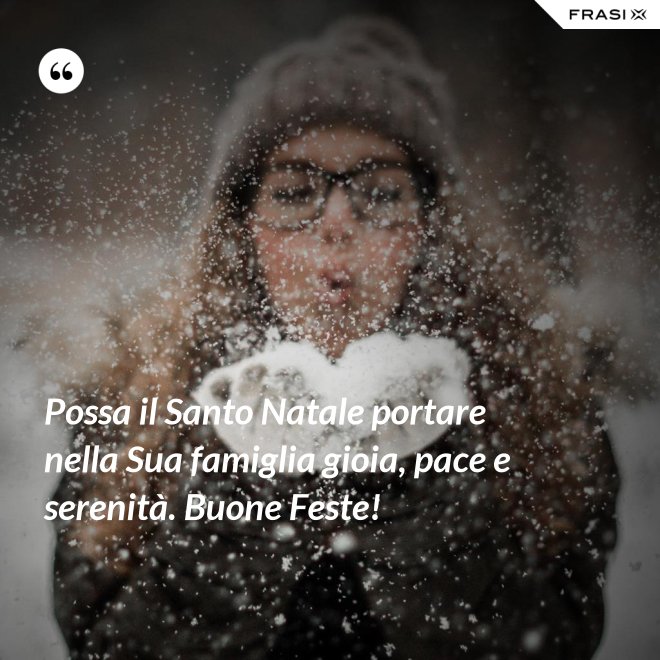 Possa il Santo Natale portare nella Sua famiglia gioia, pace e serenità. Buone Feste! - Anonimo