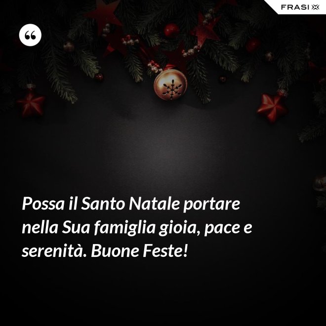 Possa il Santo Natale portare nella Sua famiglia gioia, pace e serenità. Buone Feste! - Anonimo