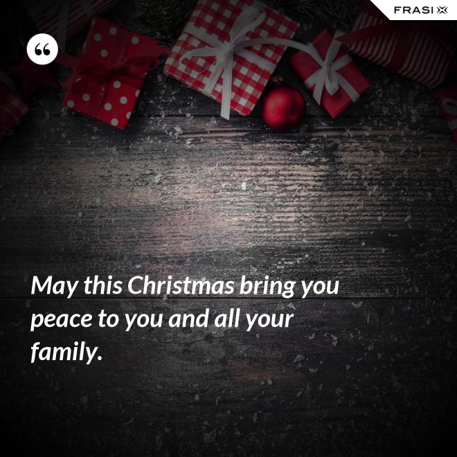 May this Christmas bring you peace to you and all your family. - Anonimo
