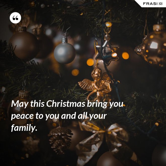 May this Christmas bring you peace to you and all your family. - Anonimo
