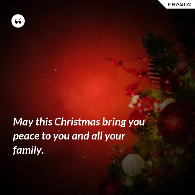 May this Christmas bring you peace to you and all your family. - Anonimo