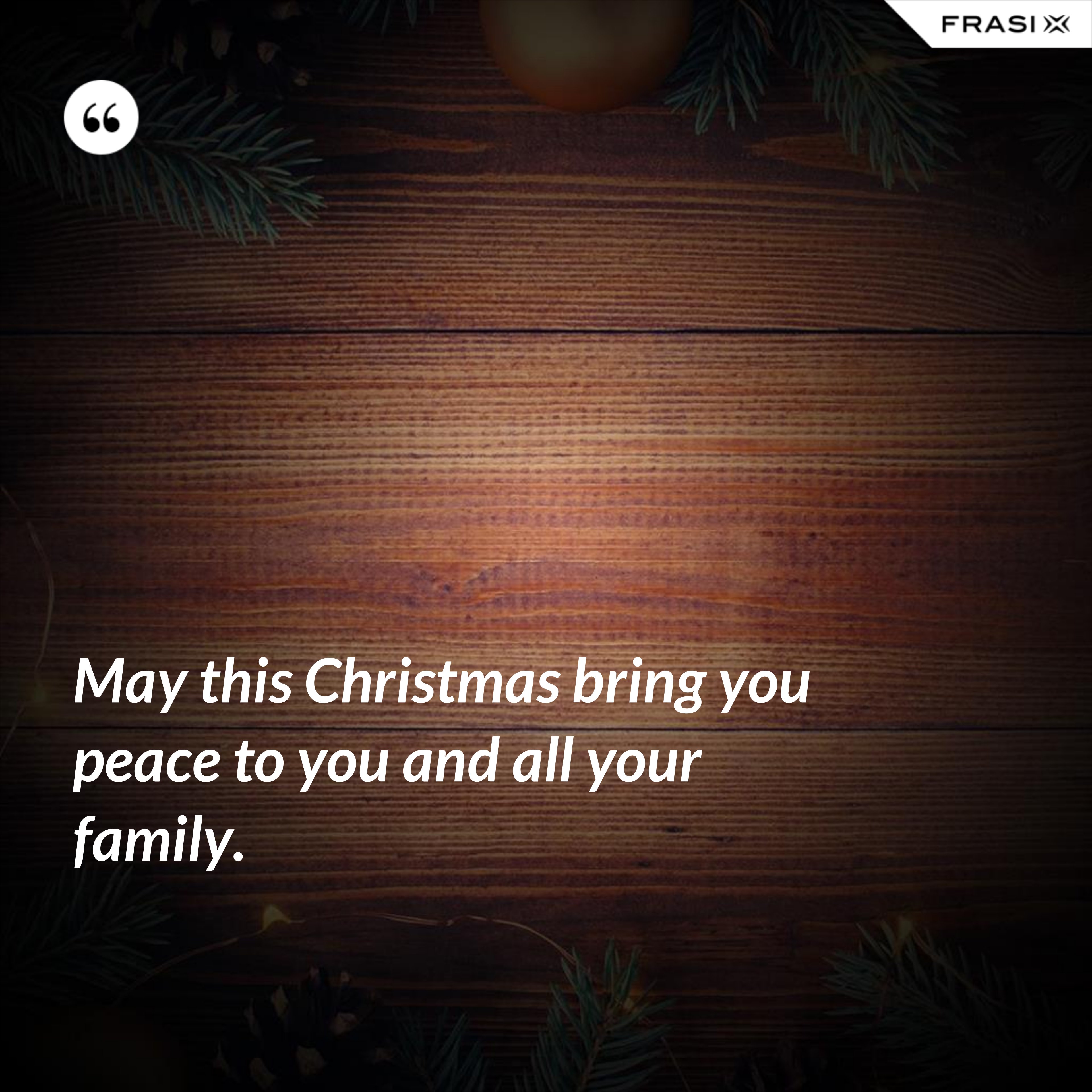 May this Christmas bring you peace to you and all your family. - Anonimo