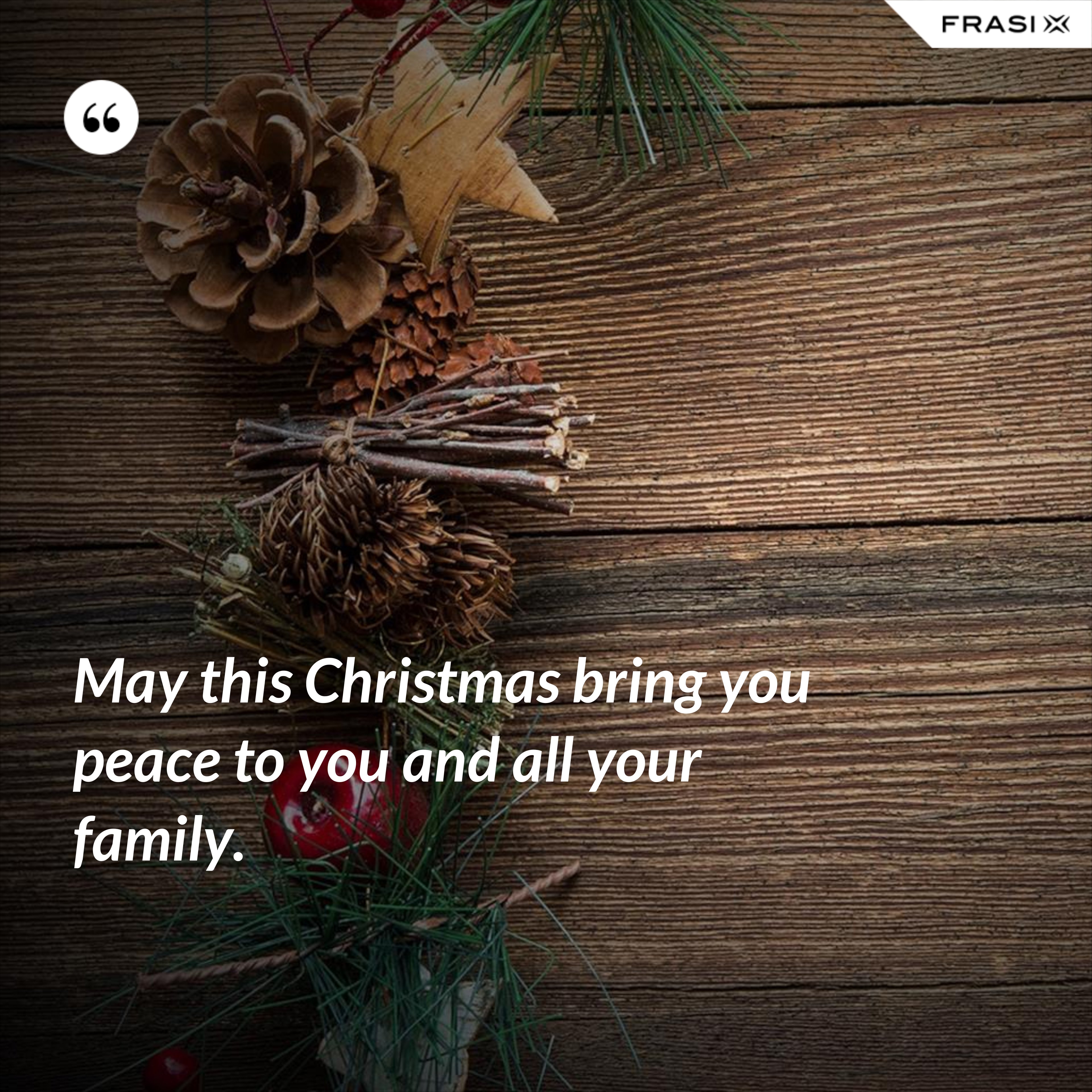 May this Christmas bring you peace to you and all your family. - Anonimo