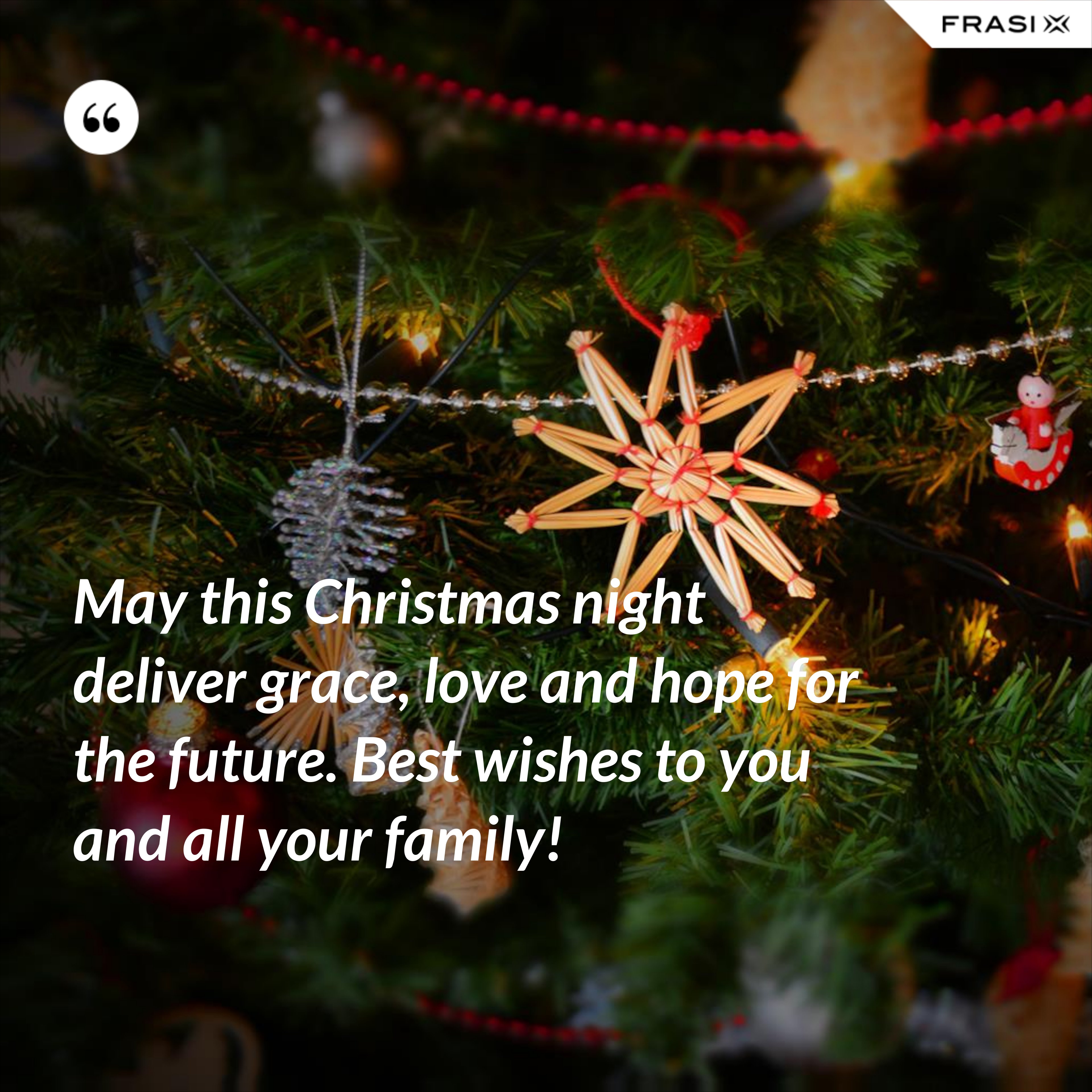 May this Christmas night deliver grace, love and hope for the future. Best wishes to you and all your family! - Anonimo