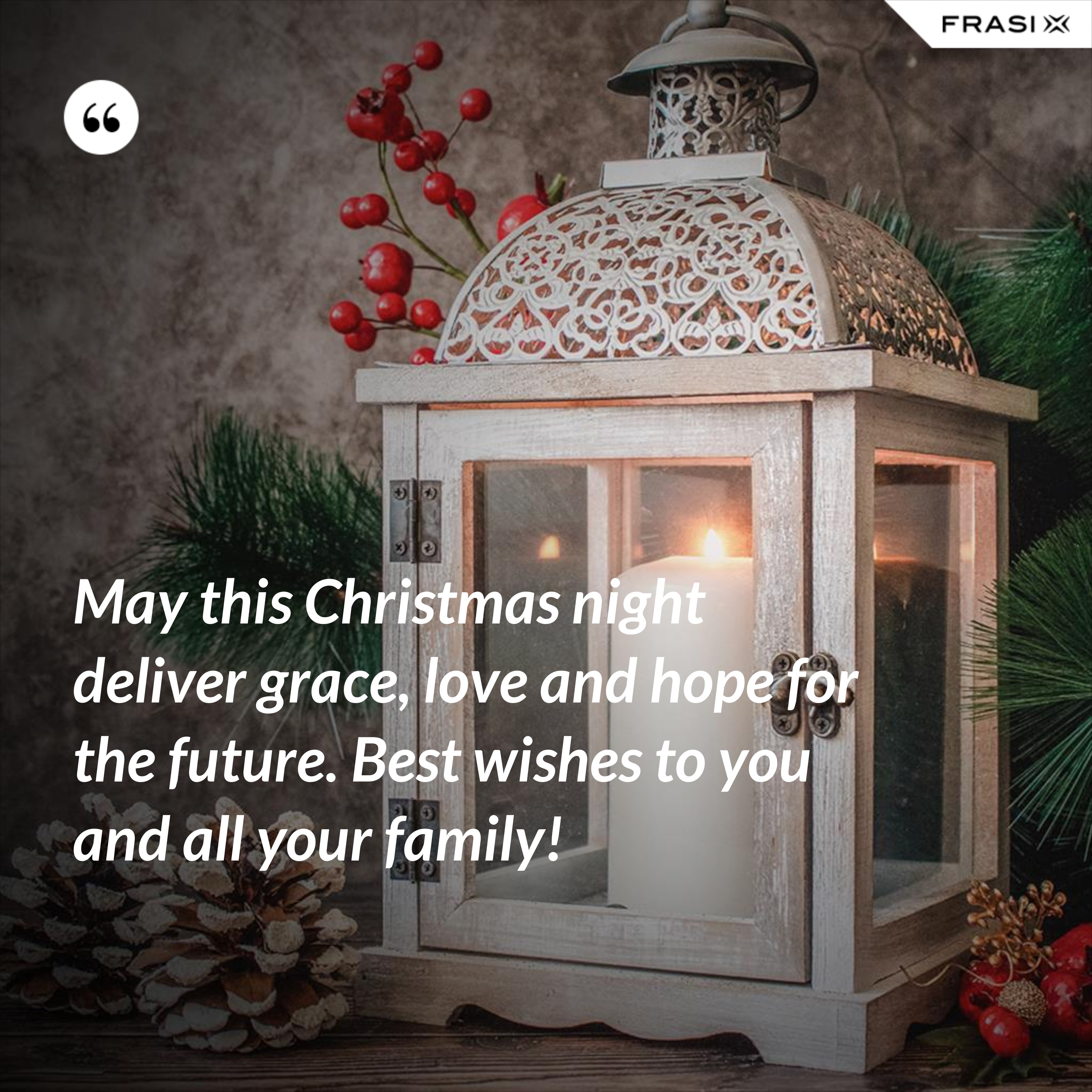 May this Christmas night deliver grace, love and hope for the future. Best wishes to you and all your family! - Anonimo