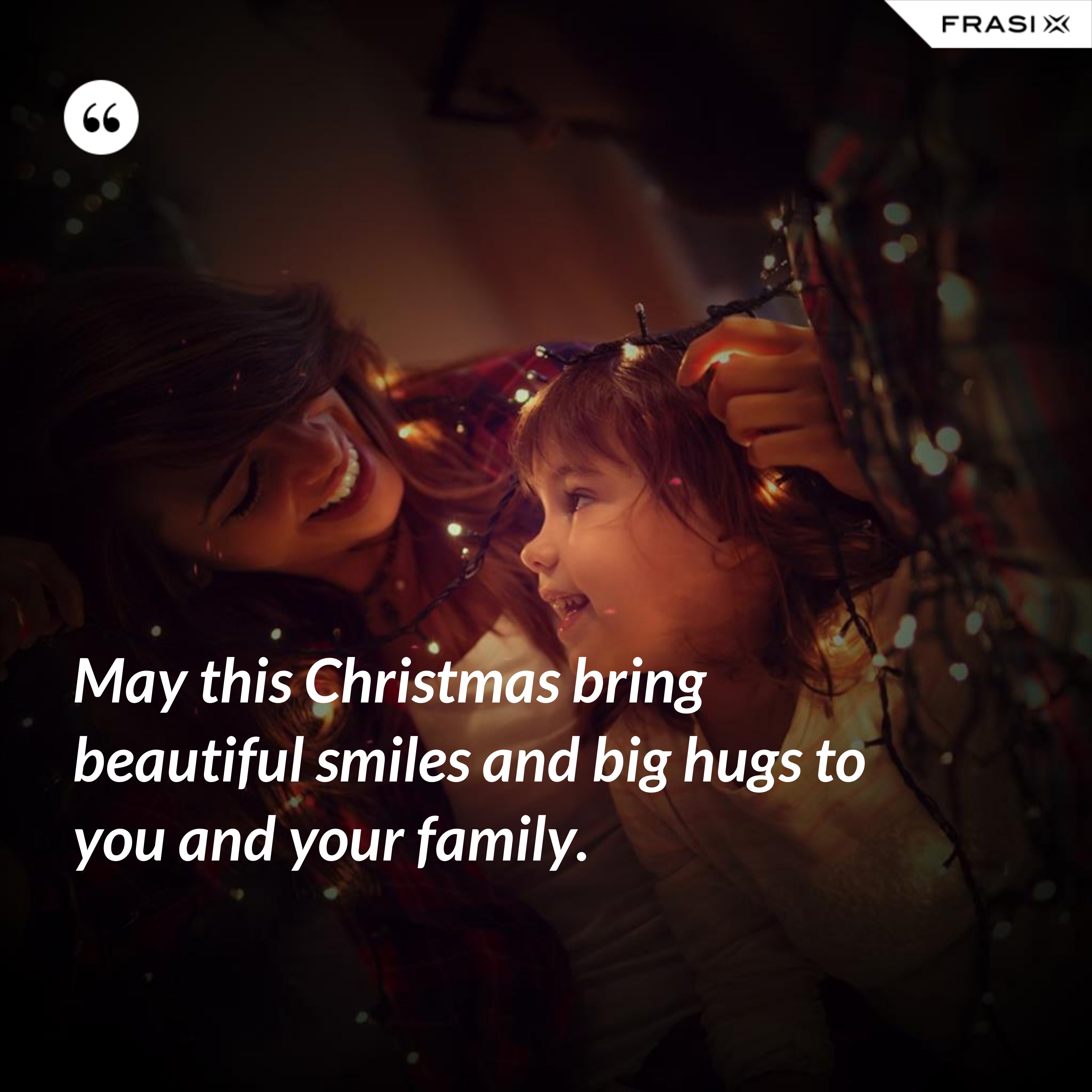 May this Christmas bring beautiful smiles and big hugs to you and your family. - Anonimo