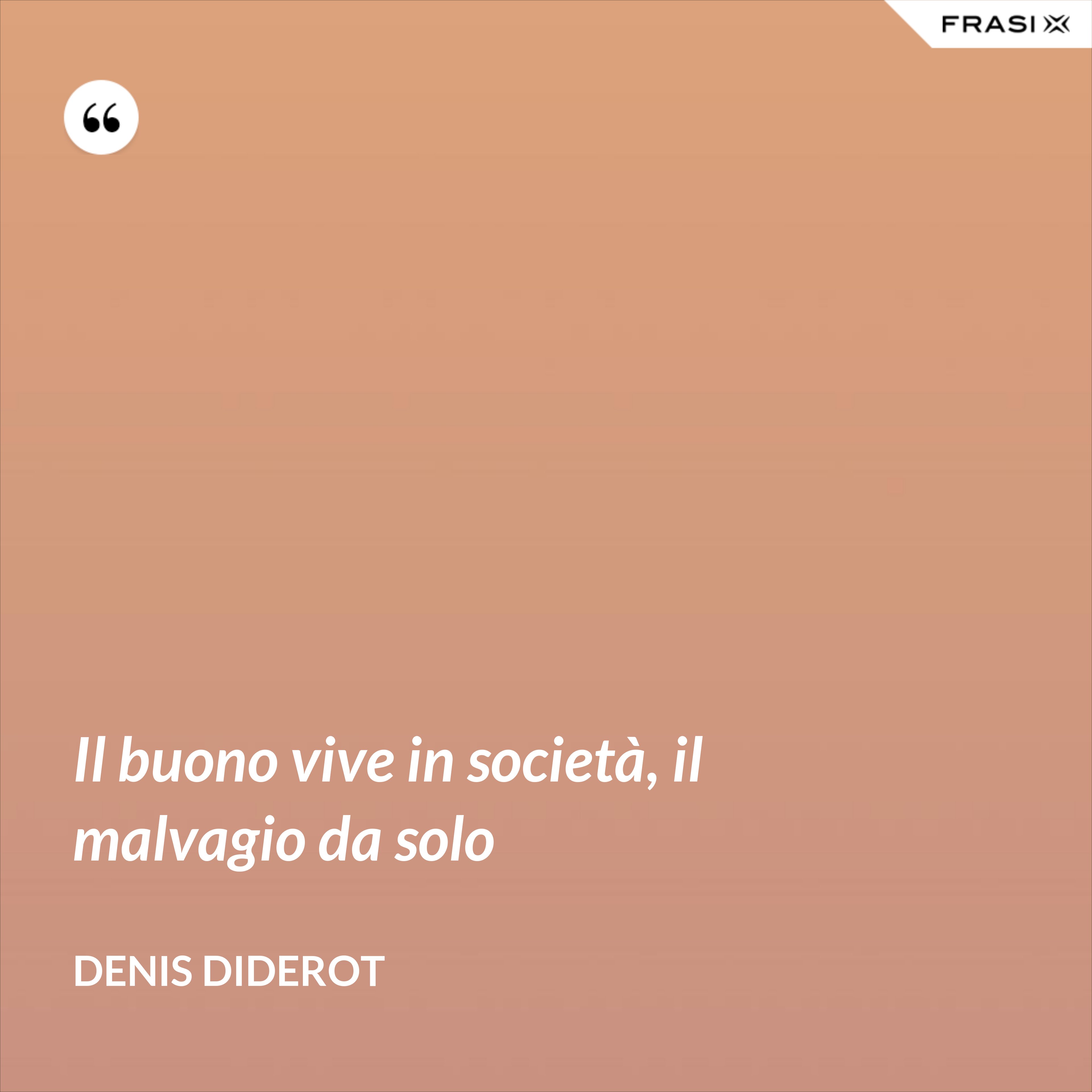Il buono vive in società, il malvagio da solo - Denis Diderot