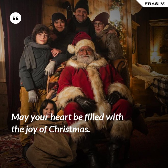 May your heart be filled with the joy of Christmas. - Anonimo