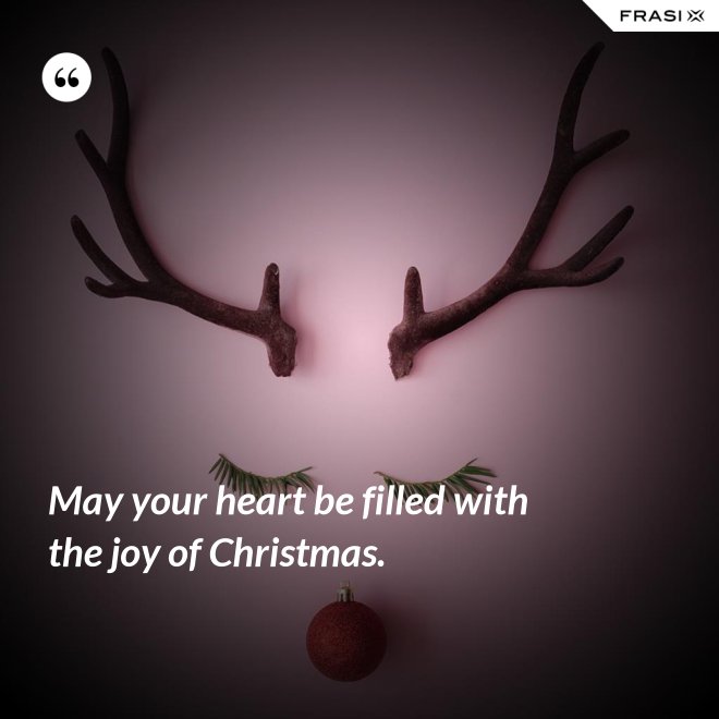 May your heart be filled with the joy of Christmas. - Anonimo