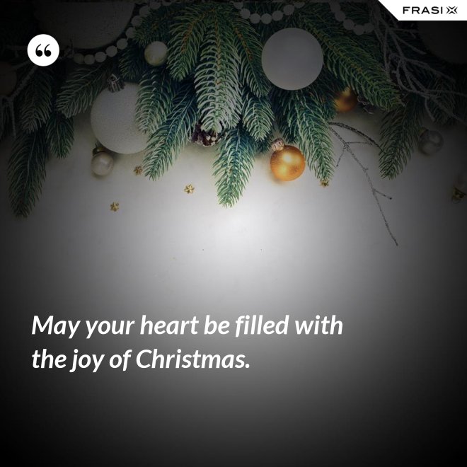 May your heart be filled with the joy of Christmas. - Anonimo