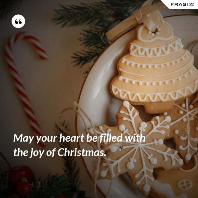 May your heart be filled with the joy of Christmas. - Anonimo