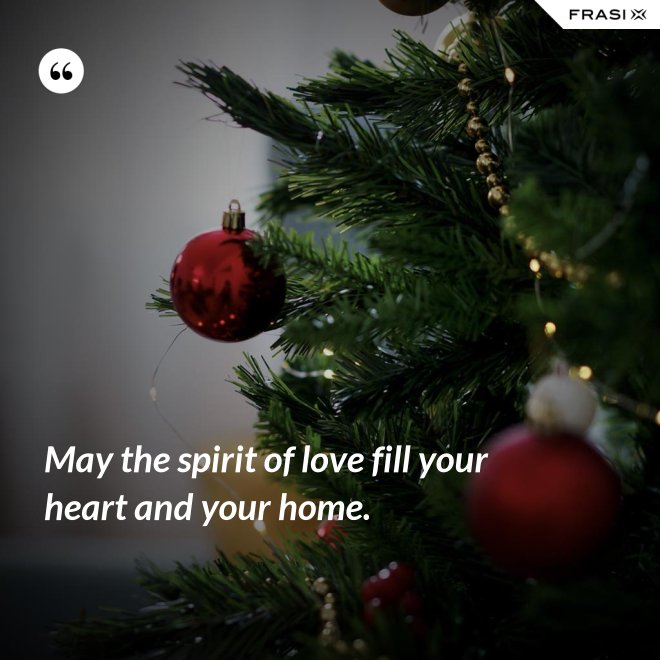 May the spirit of love fill your heart and your home. - Anonimo