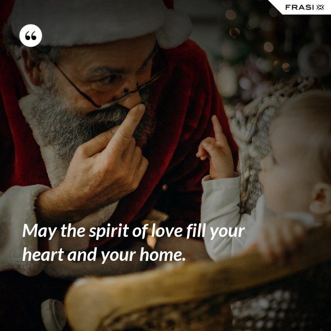 May the spirit of love fill your heart and your home. - Anonimo