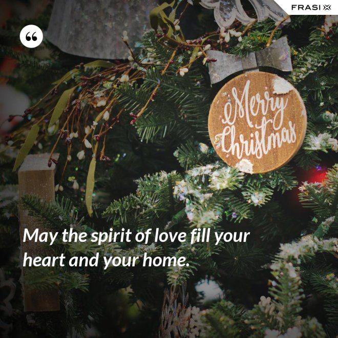 May the spirit of love fill your heart and your home. - Anonimo