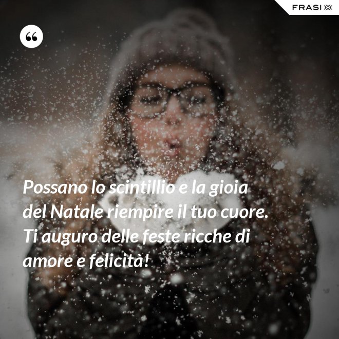 Possano lo scintillio e la gioia del Natale riempire il tuo cuore. Ti auguro delle feste ricche di amore e felicità! - Anonimo
