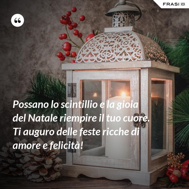 Possano lo scintillio e la gioia del Natale riempire il tuo cuore. Ti auguro delle feste ricche di amore e felicità! - Anonimo