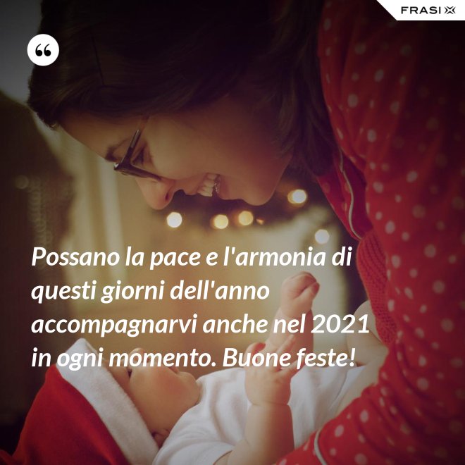 Possano la pace e l'armonia di questi giorni dell'anno accompagnarvi anche nel 2021 in ogni momento. Buone feste! - Anonimo