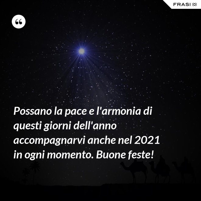 Possano la pace e l'armonia di questi giorni dell'anno accompagnarvi anche nel 2021 in ogni momento. Buone feste! - Anonimo