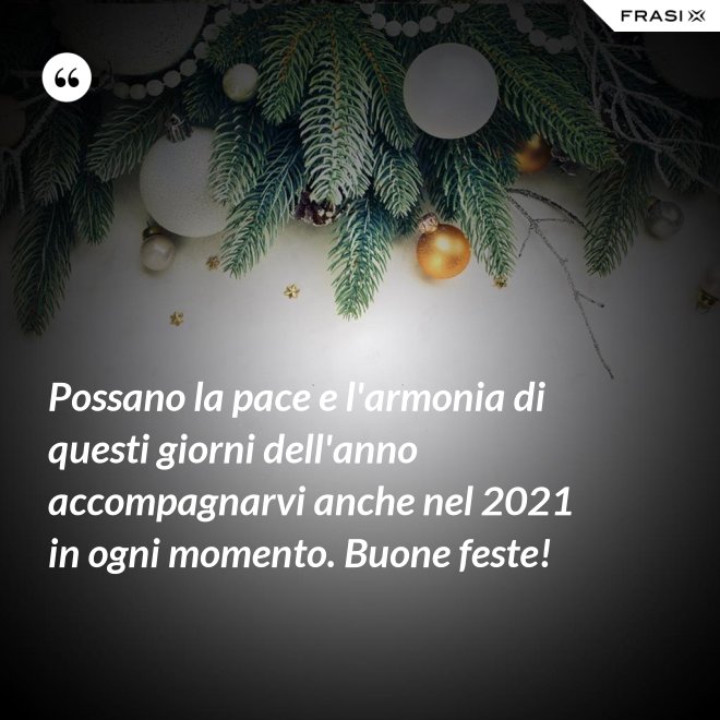 Possano la pace e l'armonia di questi giorni dell'anno accompagnarvi anche nel 2021 in ogni momento. Buone feste! - Anonimo