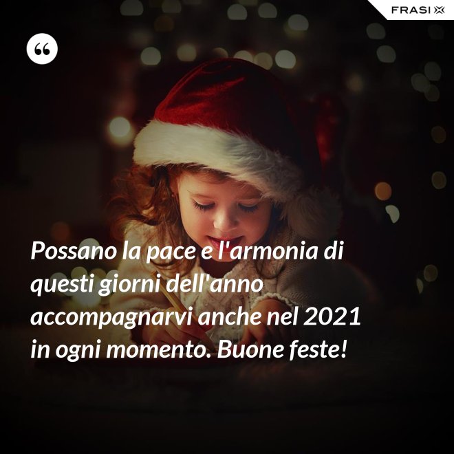 Possano la pace e l'armonia di questi giorni dell'anno accompagnarvi anche nel 2021 in ogni momento. Buone feste! - Anonimo