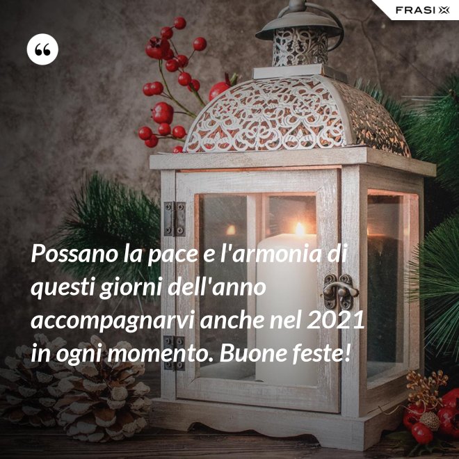 Possano la pace e l'armonia di questi giorni dell'anno accompagnarvi anche nel 2021 in ogni momento. Buone feste! - Anonimo