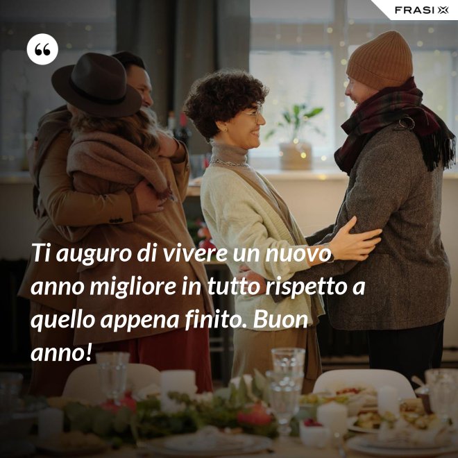 Ti auguro di vivere un nuovo anno migliore in tutto rispetto a quello appena finito. Buon anno! - Anonimo
