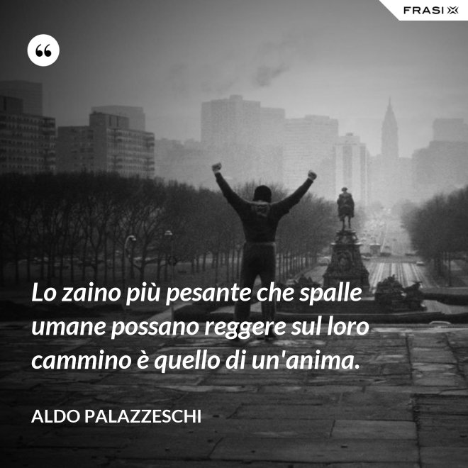 Lo zaino più pesante che spalle umane possano reggere sul loro cammino è quello di un'anima. - Aldo Palazzeschi