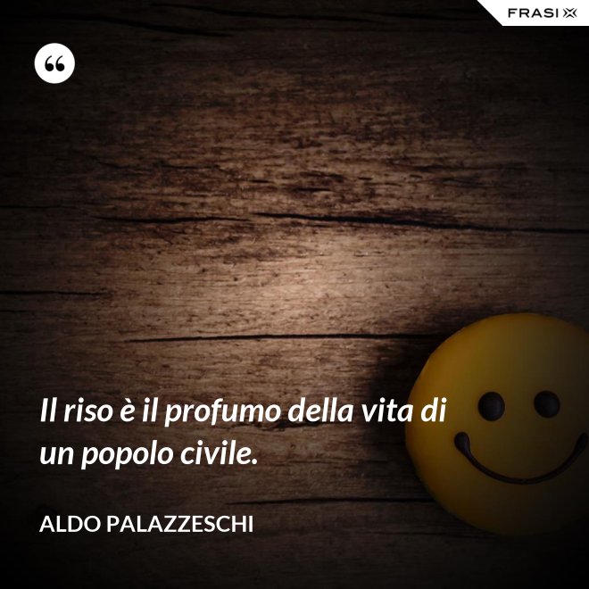 Il riso è il profumo della vita di un popolo civile. - Aldo Palazzeschi