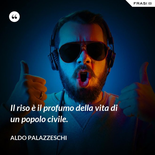 Il riso è il profumo della vita di un popolo civile. - Aldo Palazzeschi