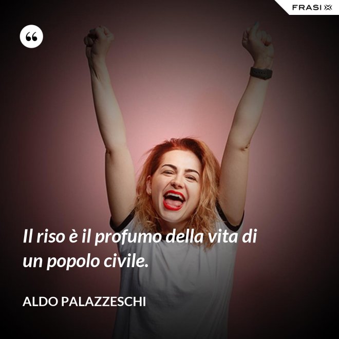Il riso è il profumo della vita di un popolo civile. - Aldo Palazzeschi