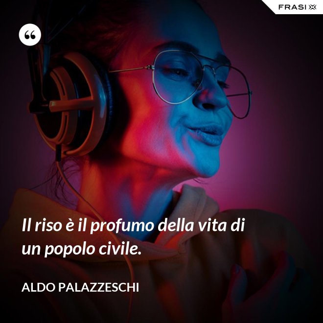 Il riso è il profumo della vita di un popolo civile. - Aldo Palazzeschi