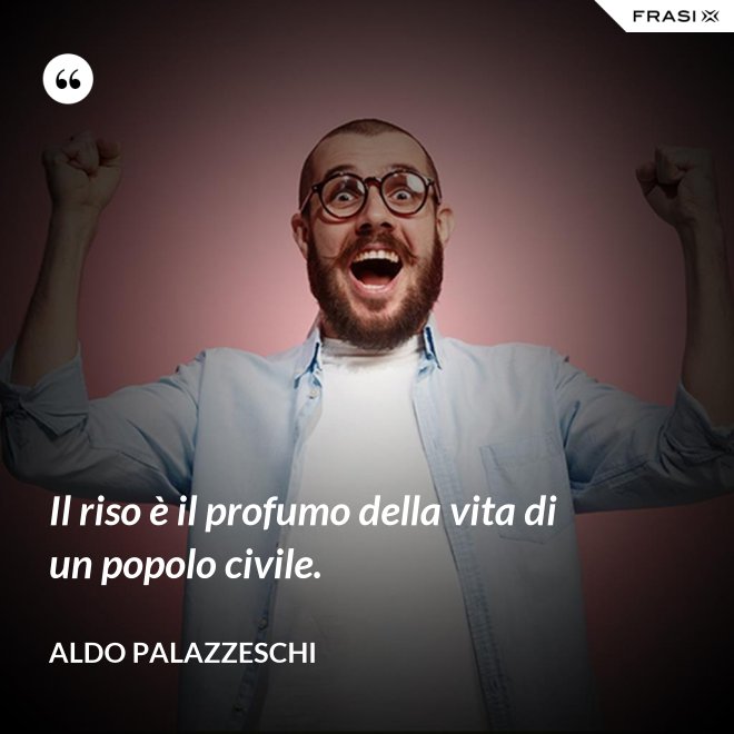 Il riso è il profumo della vita di un popolo civile. - Aldo Palazzeschi