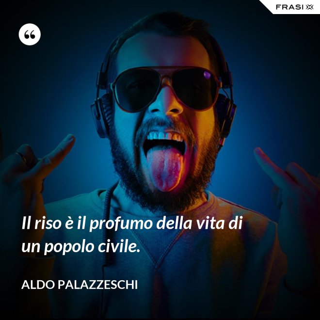 Il riso è il profumo della vita di un popolo civile. - Aldo Palazzeschi