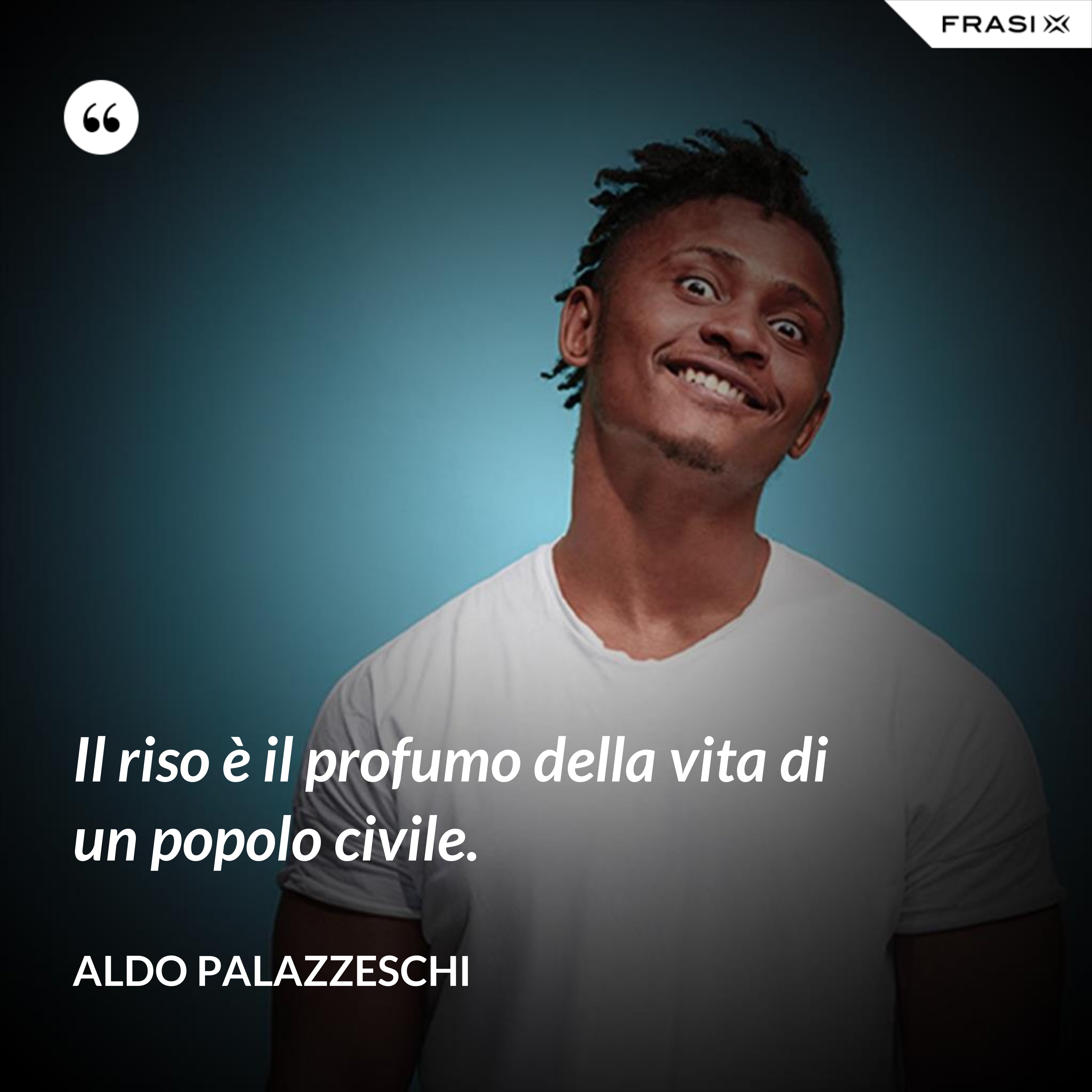 Il riso è il profumo della vita di un popolo civile. - Aldo Palazzeschi
