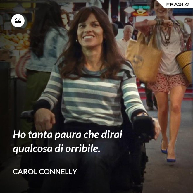 Ho tanta paura che dirai qualcosa di orribile. - Carol Connelly