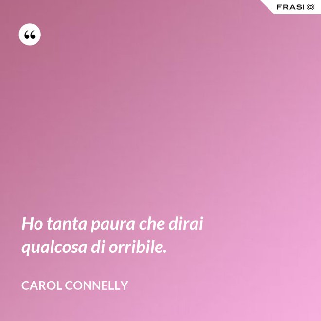 Ho tanta paura che dirai qualcosa di orribile. - Carol Connelly
