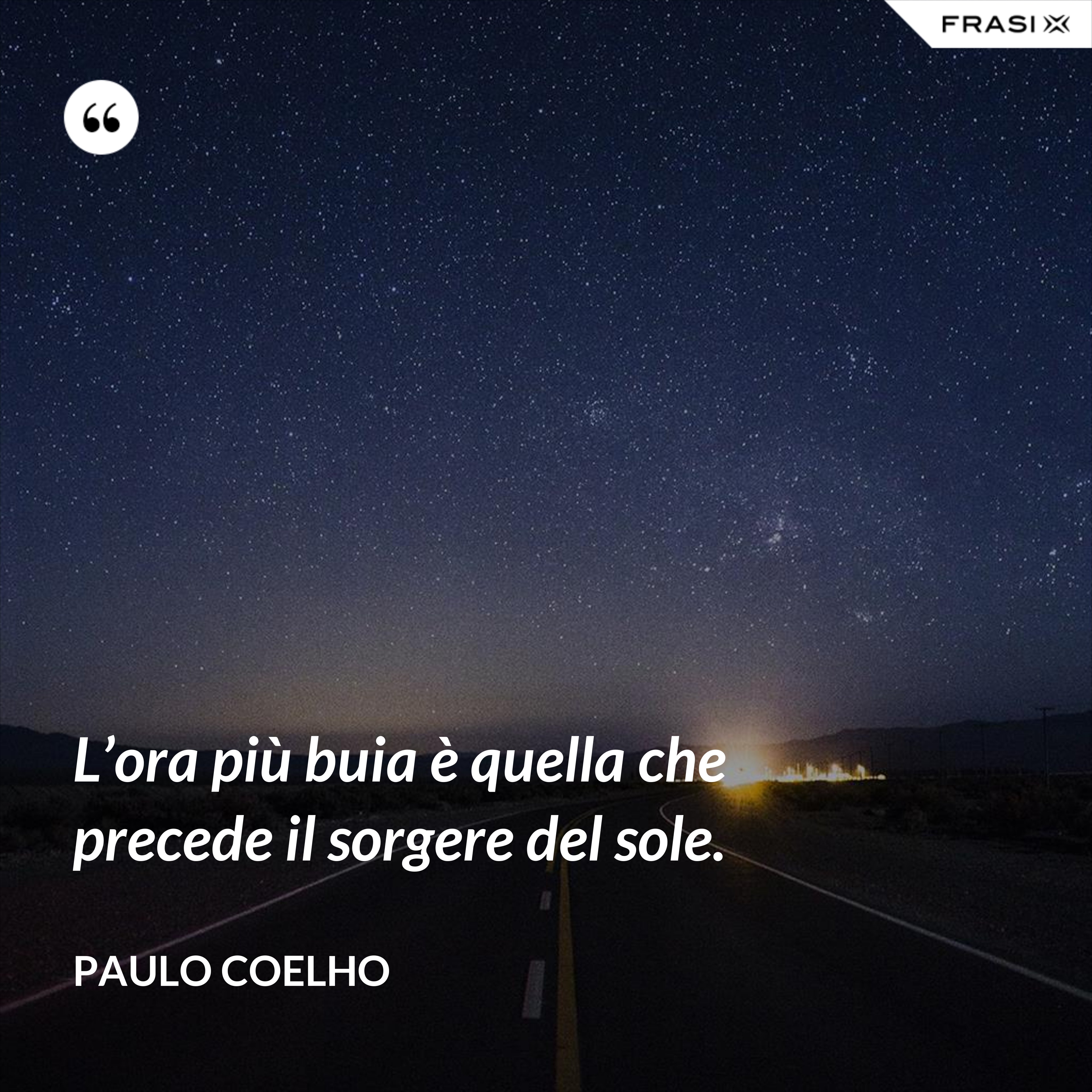 L’ora più buia è quella che precede il sorgere del sole. - Paulo Coelho