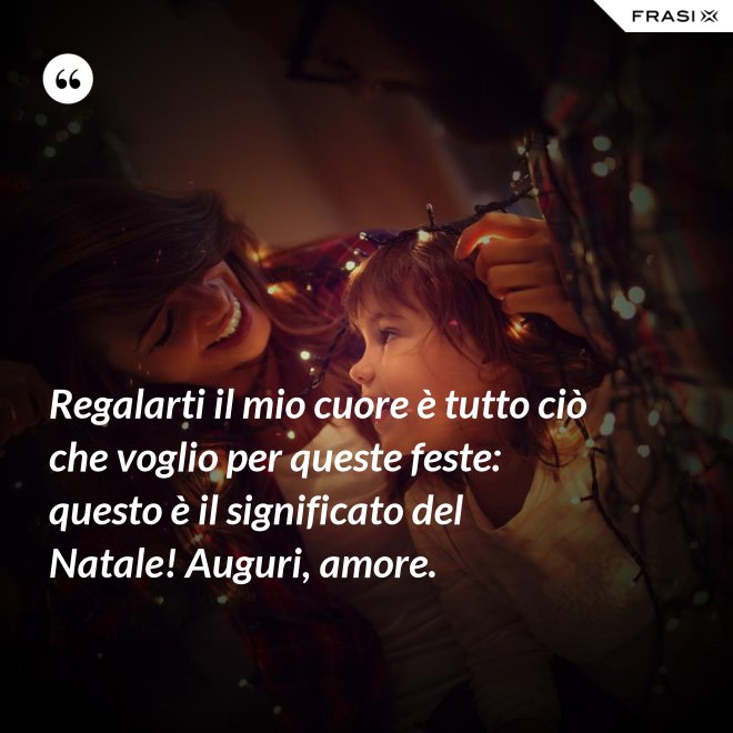 Regalarti il mio cuore è tutto ciò che voglio per queste feste: questo è il significato del Natale! Auguri, amore. - Anonimo