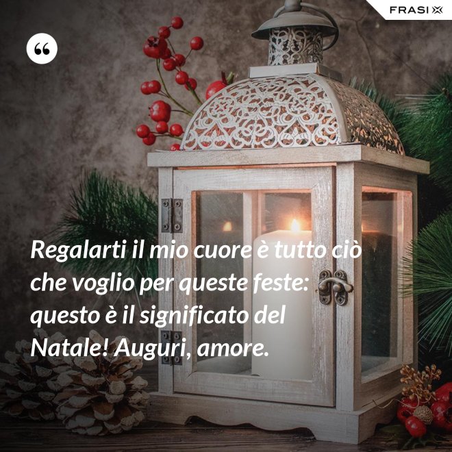 Regalarti il mio cuore è tutto ciò che voglio per queste feste: questo è il significato del Natale! Auguri, amore. - Anonimo
