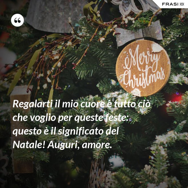 Regalarti il mio cuore è tutto ciò che voglio per queste feste: questo è il significato del Natale! Auguri, amore. - Anonimo