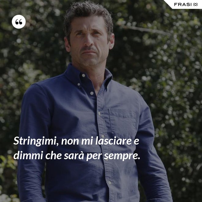 Stringimi, non mi lasciare e dimmi che sarà per sempre. - Anonimo